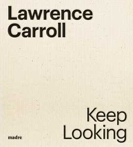 Lawrence Carroll. Keep looking. Ediz. italiana e inglese