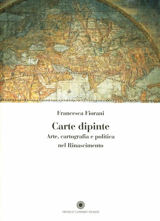 Carte dipinte. Arte, cartografia e politica nel Rinascimento - Francesca Fiorani - copertina