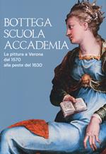 Bottega, scuola, accademia. La pittura a Verona dal 1570 alla peste del 1630. Catalogo della mostra (Verona, 17 novembre 2018-5 maggio 2019). Ediz. a colori