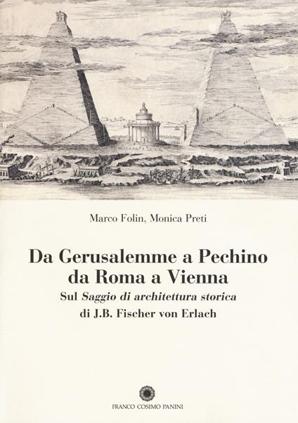 Da Gerusalemme a Pechino, da Roma a Vienna. Sul «Saggio di architettura storica» di J.B. Fischer von Erlach - Monica Preti,Marco Folin - copertina