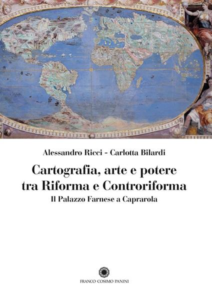 Cartografia, arte e potere tra Riforma e Controriforma. Il Palazzo Farnese a Caprarola - Alessandro Ricci,Carlotta Bilardi - copertina