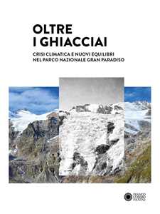 Oltre i ghiacciai. Crisi climatica e nuovi equilibri nel Parco Nazionale Gran Paradiso. Ediz. a colori