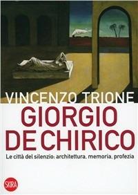 Giorgio de Chirico. La città del silenzio: architettura, memoria, profezia - Vincenzo Trione - copertina