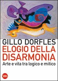 Elogio della disarmonia. Arte e vita tra logico e mitico - Gillo Dorfles - copertina