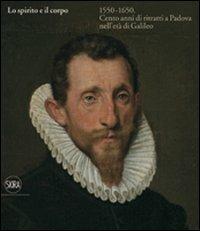 Lo spirito e il corpo 1550-1650. Cento anni di ritratti a Padova nell'età di Galileo - copertina