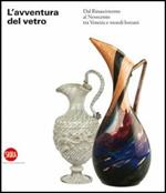 L'avventura del vetro dal Rinascimento al Novecento tra Venezia e mondi lontani. Ediz. illustrata