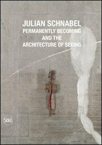 Julian Schnabel. Permanently becoming and the Architecture of Seeing. Ediz. italiana e inglese - copertina