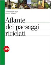 Atlante dei paesaggi riciclati. Ediz. illustrata - Michela De Poli,Guido Incerti - copertina