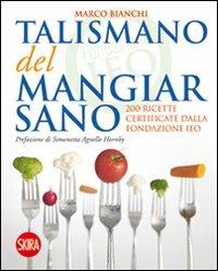 Il talismano del mangiar sano. 200 ricette certificate dalla Fondazione IEO - Marco Bianchi - copertina