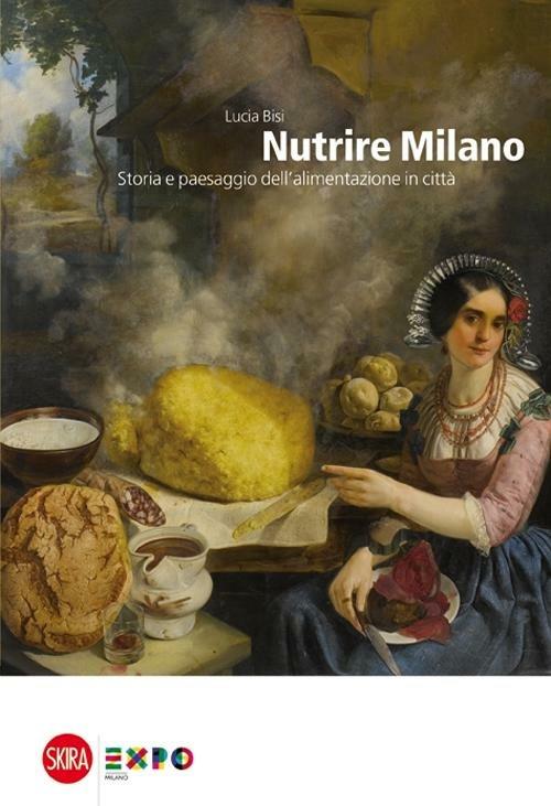 Nutrire Milano. Storia e paesaggio dell'alimentazione in città - Lucia Bisi - copertina
