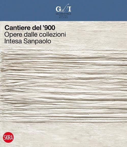 Cantiere del '900. Opere dalle collezioni Intesa Sanpaolo - copertina