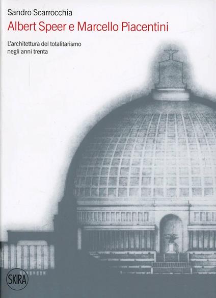 Albert Speer e Marcello Piacentini. L'architettura del totalitarismo negli anni Trenta. Ediz. illustrata - Sandro Scarrocchia - copertina