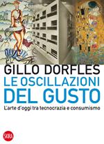 Le oscillazioni del gusto. L'arte d'oggi tra tecnocrazia e consumismo. Ediz. illustrata