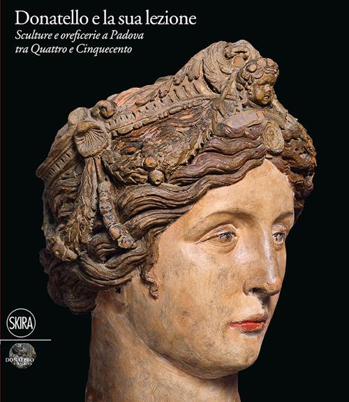 Donatello e la sua lezione. Sculture e oreficerie a Padova tra Quattro e Cinquecento. Ediz. illustrata - copertina