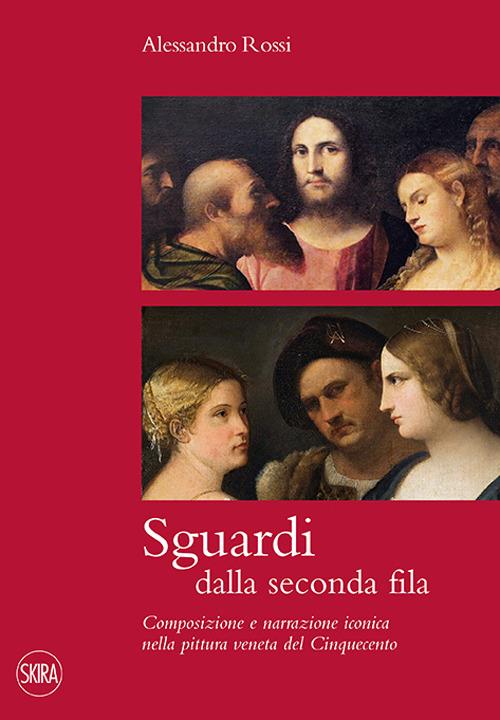 Sguardi dalla seconda fila. Composizione e narrazione iconica nella pittura veneta del Cinquecento - Alessandro Rossi - copertina