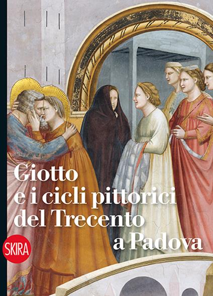 Giotto e i cicli pittorici del Trecento a Padova. Ediz. illustrata - Davide Banzato,Manuela Masenello,Giovanna Valenzano - copertina