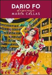 Dario Fo dipinge Maria Callas. Ediz. illustrata