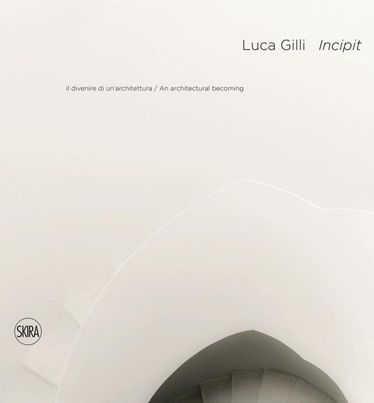 Luca Gilli. Incipit. Il divenire di un'architettura-An arcitectural becoming - copertina