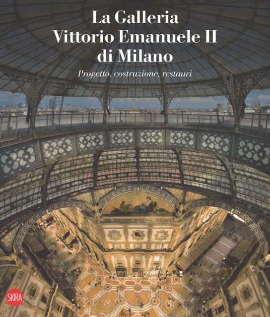 La galleria Vittorio Emanuele II di Milano. Progetto, costruzione, restauri. Ediz. italiana e inglese - copertina