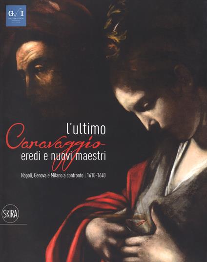 L' ultimo Caravaggio. Eredi e nuovi maestri. Napoli, Genova e Milano a confronto (1610-1640). Ediz. a colori - copertina