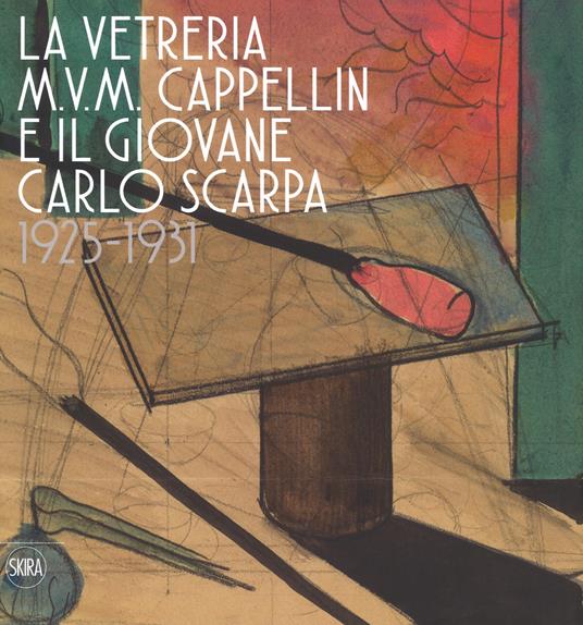 La vetreria M.V.M. Cappellin e il giovane Carlo Scarpa (1925-1931). Ediz. a colori - copertina