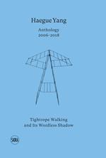 Haegue Yang. Anthology 2006-2018. Tightrope walking and its wordless shadow. Ediz. italiana e inglese
