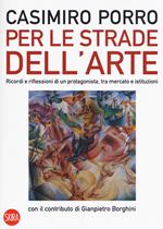 Per le strade dell'arte. Ricordi e riflessioni di un protagonista, tra mercato e istituzioni. Ediz. a colori