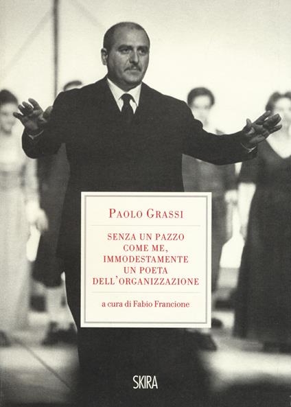 «Senza un pazzo come me, immodestamente un poeta dell'organizzazione». 1919-1981 - Paolo Grassi - copertina