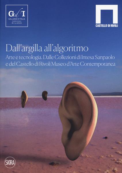 Dall'argilla all'algoritmo. Arte e tecnologia. Dalle Collezioni di Intesa Sanpaolo e del Castello di Rivoli Museo d’Arte Contemporanea. Ediz. a colori - copertina