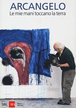 Arcangelo. Le mie mani toccano la terra. Ediz. a colori