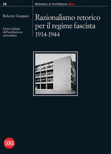 Razionalismo retorico per il regime fascista 1914-1944. Eretici italiani dell'architettura razionalista - copertina