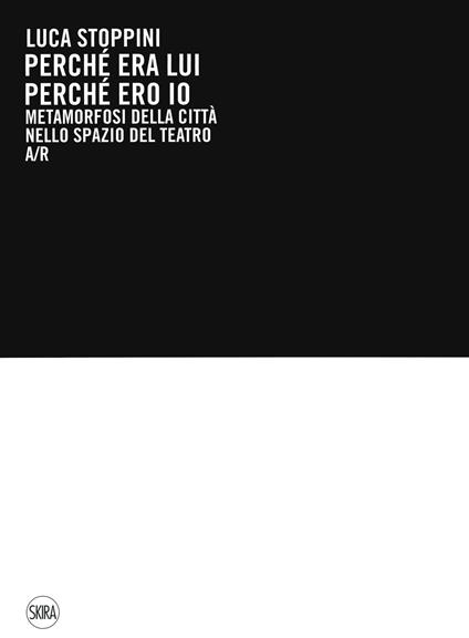 Luca Stoppini. Perché era lui perché ero io. Metamorfosi della città nello spazio del teatro A/R. Ediz. a colori - copertina