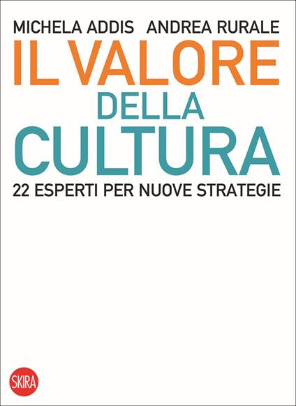 Il valore della cultura. 22 esperti per nuove strategie - Michela Addis,Andrea Rurale - copertina