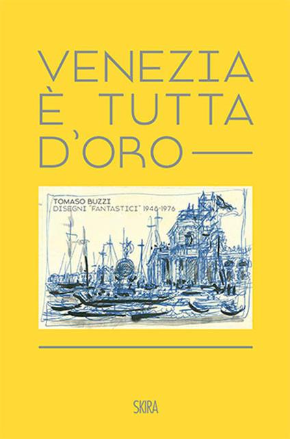 Venezia è tutta d'oro. Tomaso Buzzi. Disegni «fantastici» 1948-1976. Ediz. italiana e inglese - copertina