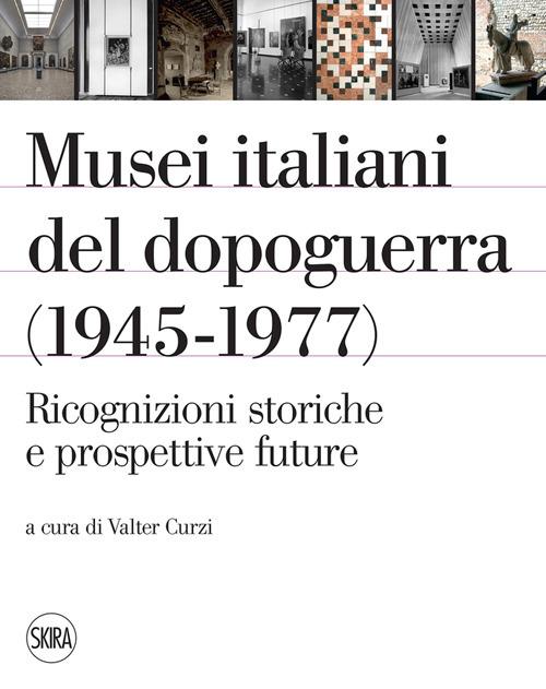 Musei italiani del dopoguerra (1945-1977). Ricognizioni storiche e prospettive future. Ediz. illustrata - copertina
