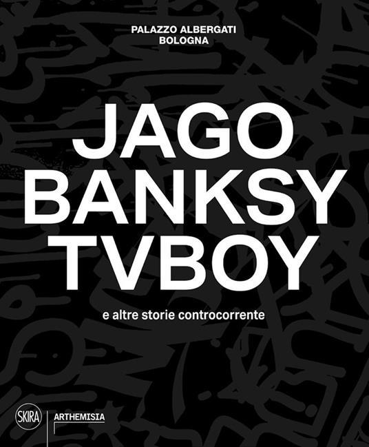 Jago, Banksy, TVBoy e altre storie controcorrente. Ediz. illustrata - copertina