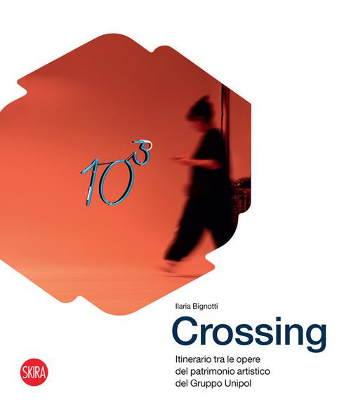 Crossing. Itinerario tra le opere del patrimonio artistico del Gruppo Unipol. Ediz. illustrata - Ilaria Bignotti - copertina