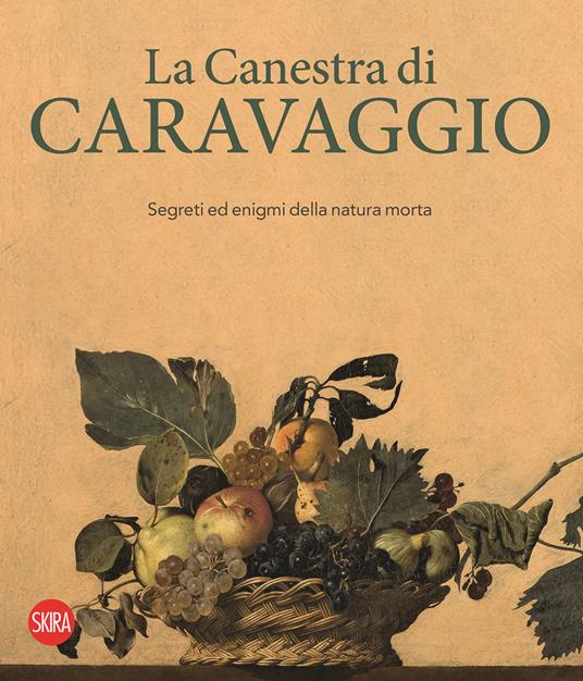 La canestra di Caravaggio. Segreti ed enigmi della natura morta. Ediz. illustrata - copertina