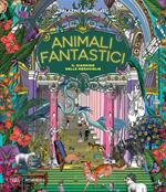 Animali fantastici. Il giardino delle meraviglie. Ediz. illustrata