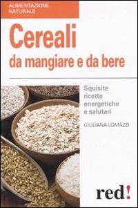 Cereali da mangiare e da bere. Squisite ricette energetiche e salutari - Giuliana Lomazzi - copertina