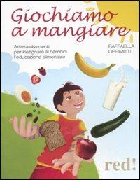 Giochiamo a mangiare. Attività divertenti per insegnare ai bambini l'educazione alimentare - Raffaella Oppimitti - copertina