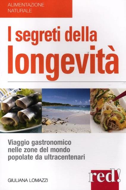 I segreti della longevità. Viaggio gastronomico nelle zone del mondo popolate da ultracentenari - Giuliana Lomazzi - copertina