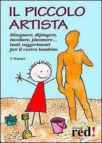 Il piccolo artista. Disegnare, dipingere, incollare, plasmare... Tanti suggerimenti per il vostro bambino - Sally Warner - copertina