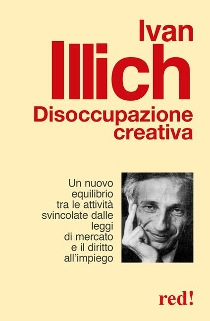 Disoccupazione creativa. Un nuovo equilibrio tra le attività svincolate dalle leggi di mercato e il diritto all'impiego - Ivan Illich - copertina