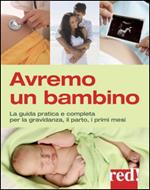 Avremo un bambino. La guida pratica e completa per la gravidanza, il parto, i primi mesi