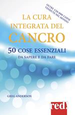 La cura integrata del cancro. 50 cose essenziali da sapere e da fare