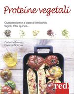 Proteine vegetali. Gustose ricette a base di lenticchie, piselli, fagioli, tofu, quinoa...