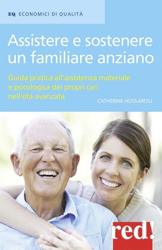 Assistere e sostenere un familiare anziano. Guida pratica all'assistenza materiale e psicologica dei propri cari nell'età matura - Catherine Hoss-Mesli - copertina