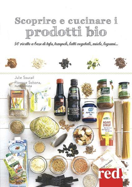 Scoprire e cucinare i prodotti bio. 50 ricette a base di tofu, tempeh, latti vegetali, miele, legumi... - Julie Soucail,Florence Solsona-Guillem - copertina