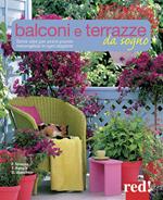 Balconi e terrazzi da sogno. Tante idee per avere piante meravigliose in ogni stagione